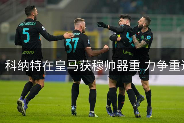 科纳特在皇马获穆帅器重 力争重返巅峰状态