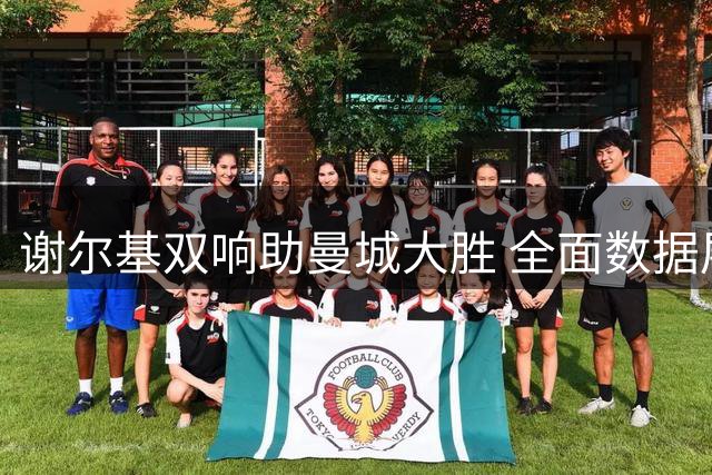 谢尔基双响助曼城大胜 全面数据展现核心价值