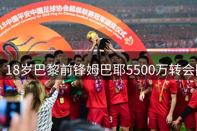 18岁巴黎前锋姆巴耶5500万转会阿斯顿维拉